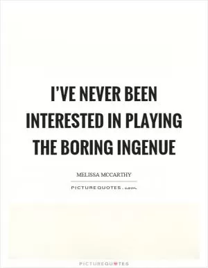 I’ve never been interested in playing the boring ingenue Picture Quote #1