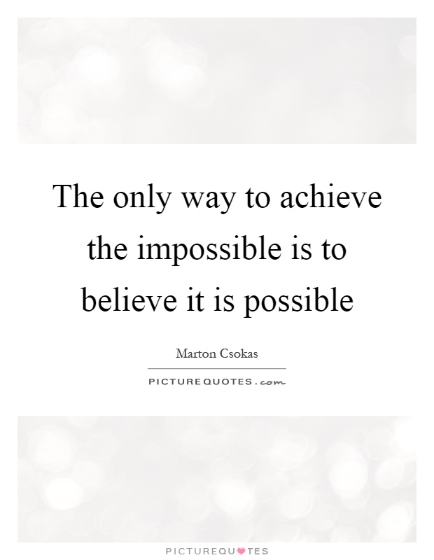 The only way to achieve the impossible is to believe it is possible Picture Quote #1