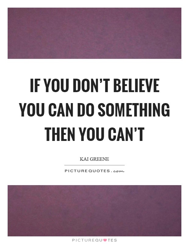 If you don't believe you can do something then you can't Picture Quote #1