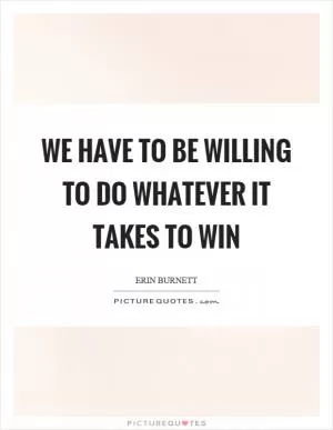 We have to be willing to do whatever it takes to win Picture Quote #1