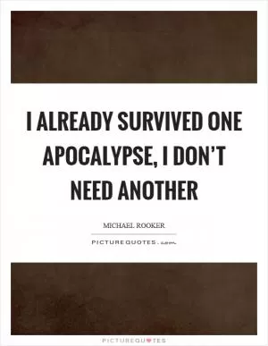 I already survived one apocalypse, I don’t need another Picture Quote #1