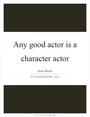 Any good actor is a character actor Picture Quote #1