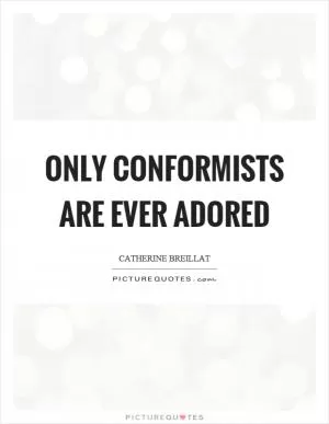Only conformists are ever adored Picture Quote #1