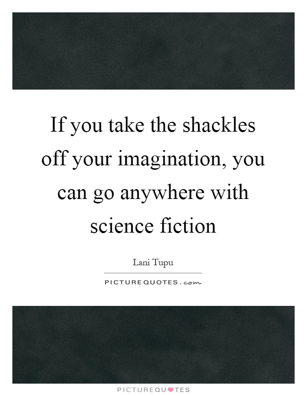 If you take the shackles off your imagination, you can go anywhere with science fiction Picture Quote #1