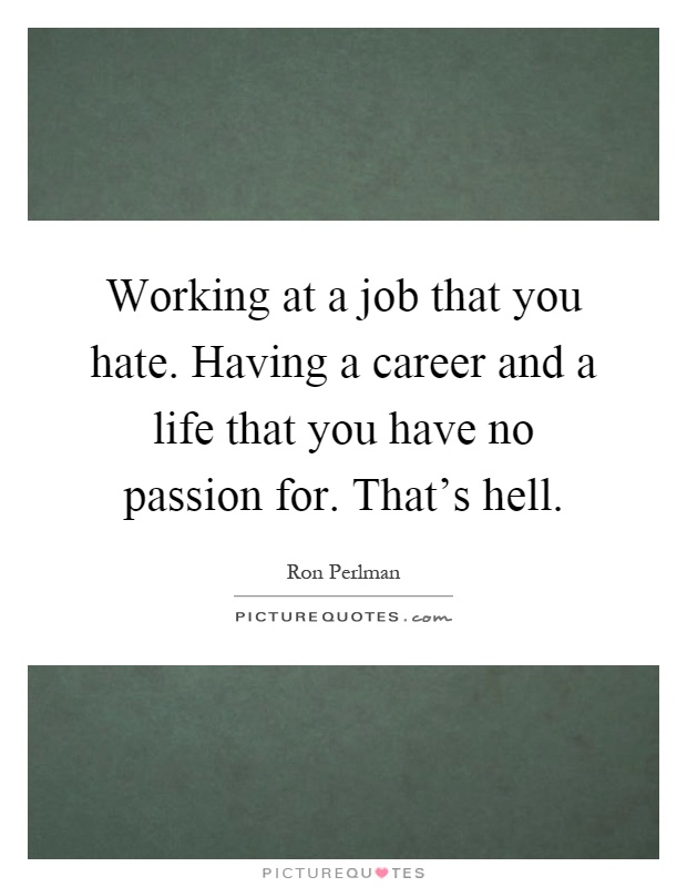 Working at a job that you hate. Having a career and a life that you have no passion for. That's hell Picture Quote #1