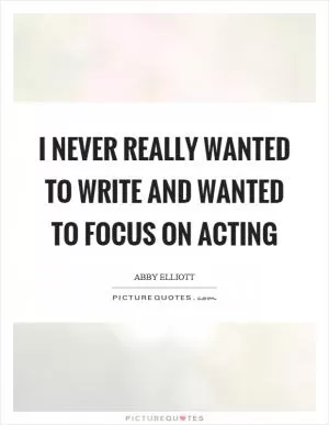 I never really wanted to write and wanted to focus on acting Picture Quote #1