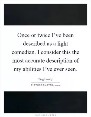 Once or twice I’ve been described as a light comedian. I consider this the most accurate description of my abilities I’ve ever seen Picture Quote #1