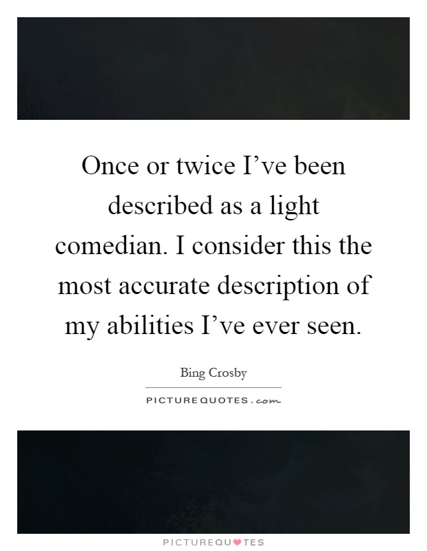 Once or twice I've been described as a light comedian. I consider this the most accurate description of my abilities I've ever seen Picture Quote #1