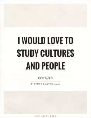 I would love to study cultures and people Picture Quote #1