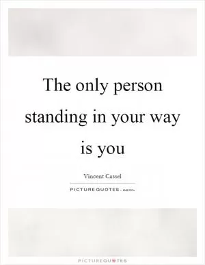 The only person standing in your way is you Picture Quote #1