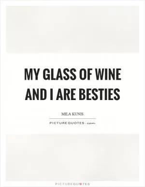 My glass of wine and I are besties Picture Quote #1