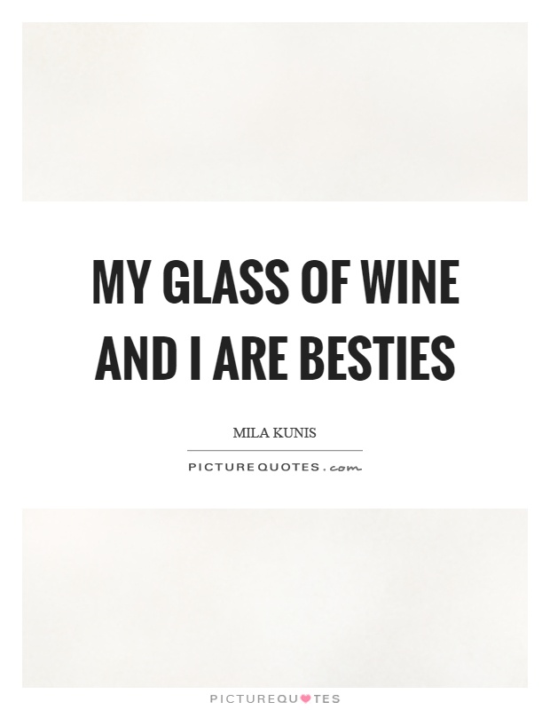 My glass of wine and I are besties Picture Quote #1