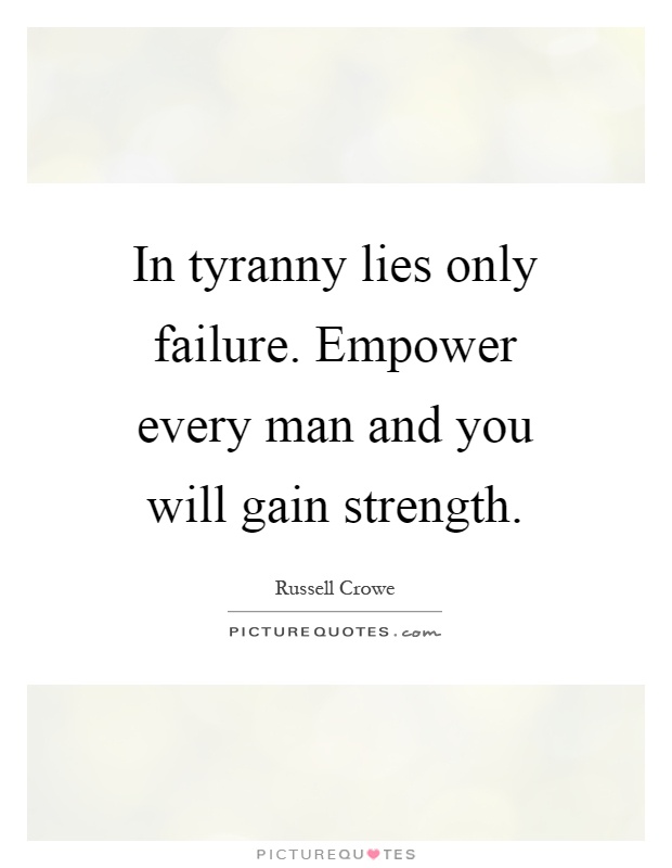 In tyranny lies only failure. Empower every man and you will gain strength Picture Quote #1