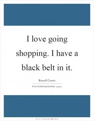 I love going shopping. I have a black belt in it Picture Quote #1