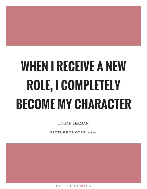 When I receive a new role, I completely become my character Picture Quote #1
