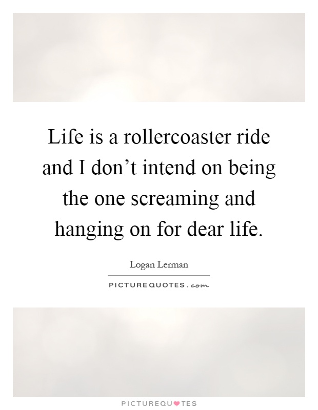 Life is a rollercoaster ride and I don't intend on being the one screaming and hanging on for dear life Picture Quote #1