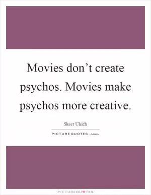 Movies don’t create psychos. Movies make psychos more creative Picture Quote #1