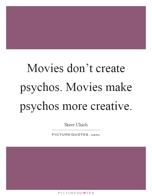 Movies don't create psychos. Movies make psychos more creative Picture Quote #1
