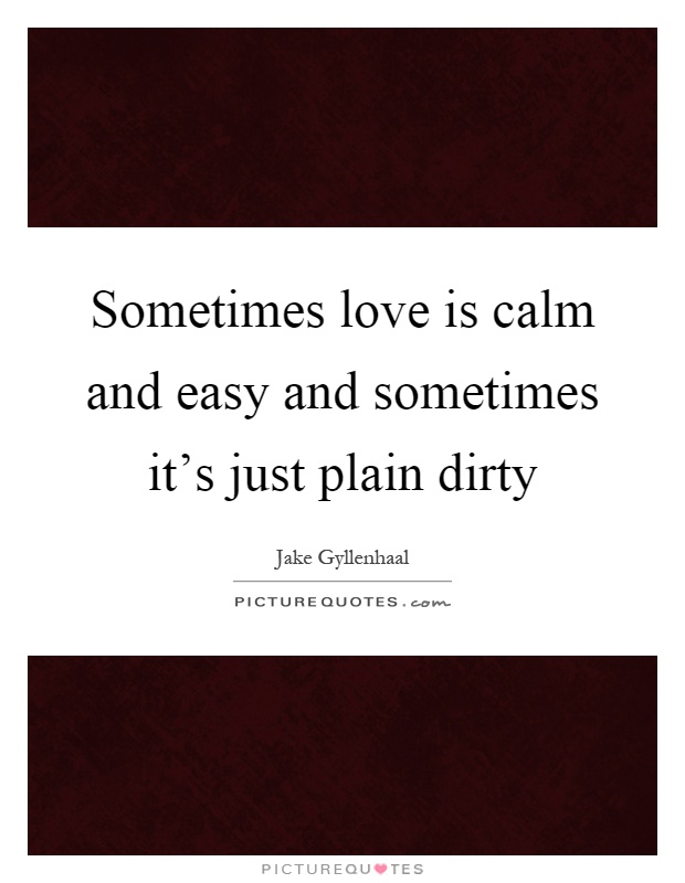 Sometimes love is calm and easy and sometimes it's just plain dirty Picture Quote #1