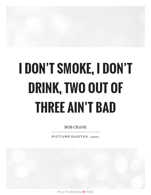 I don't smoke, I don't drink, two out of three ain't bad Picture Quote #1