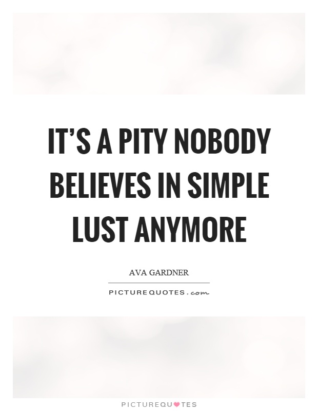 It's a pity nobody believes in simple lust anymore Picture Quote #1
