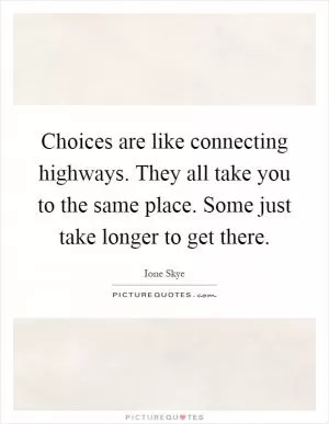 Choices are like connecting highways. They all take you to the same place. Some just take longer to get there Picture Quote #1
