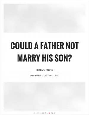 Could a father not marry his son? Picture Quote #1
