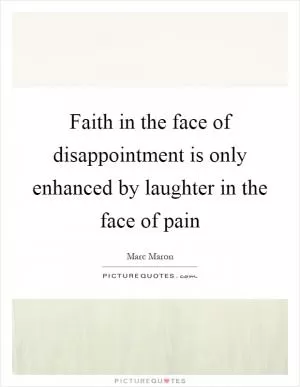 Faith in the face of disappointment is only enhanced by laughter in the face of pain Picture Quote #1