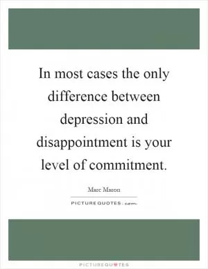 In most cases the only difference between depression and disappointment is your level of commitment Picture Quote #1