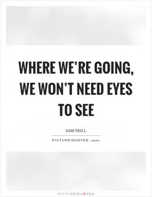 Where we’re going, we won’t need eyes to see Picture Quote #1