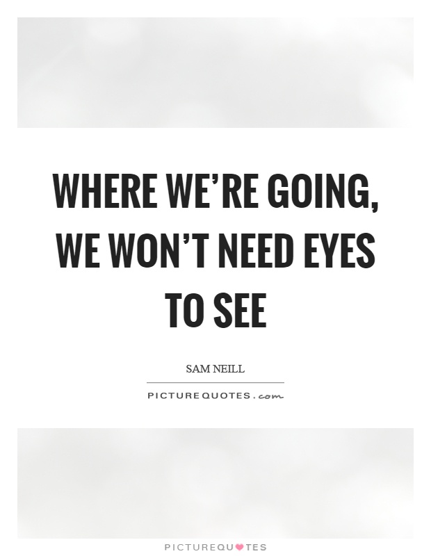 Where we're going, we won't need eyes to see Picture Quote #1