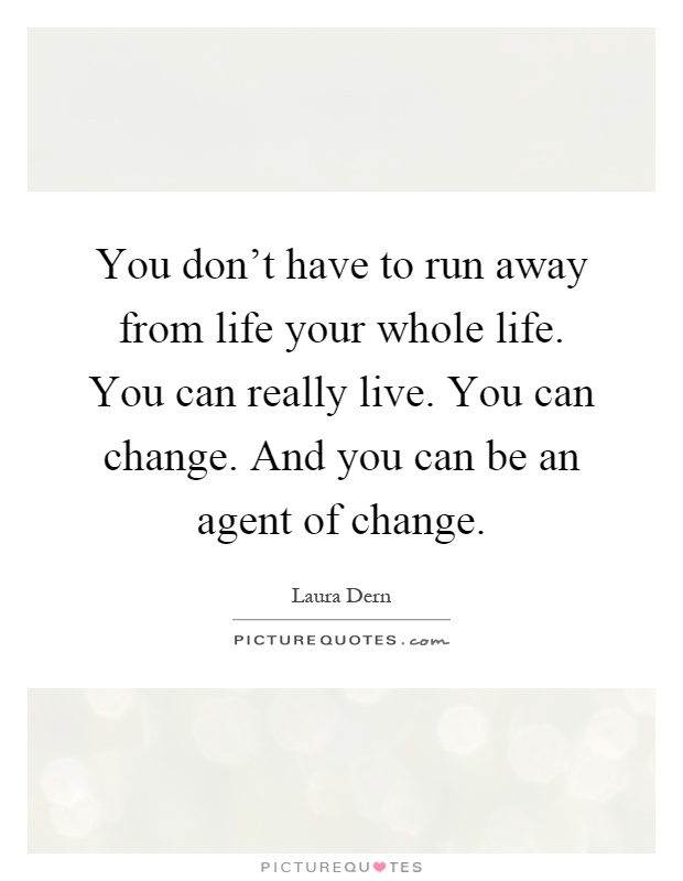 You don't have to run away from life your whole life. You can really live. You can change. And you can be an agent of change Picture Quote #1