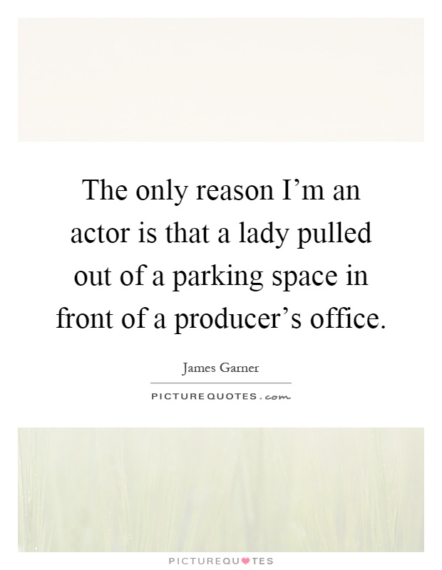 The only reason I'm an actor is that a lady pulled out of a parking space in front of a producer's office Picture Quote #1