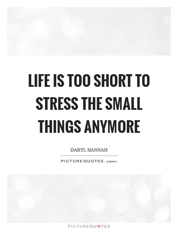Life is too short to stress the small things anymore Picture Quote #1
