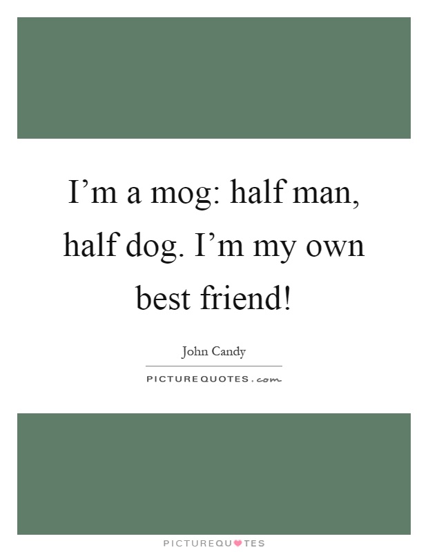 I'm a mog: half man, half dog. I'm my own best friend! Picture Quote #1
