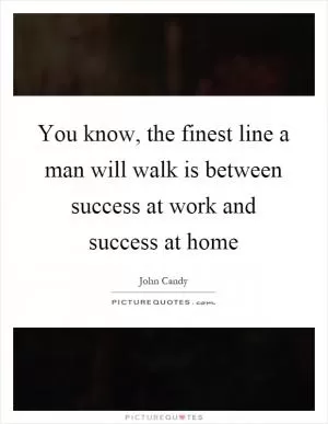You know, the finest line a man will walk is between success at work and success at home Picture Quote #1