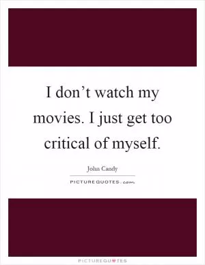 I don’t watch my movies. I just get too critical of myself Picture Quote #1