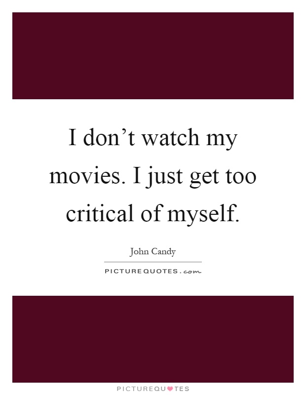 I don't watch my movies. I just get too critical of myself Picture Quote #1