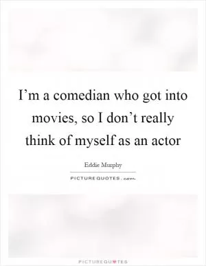 I’m a comedian who got into movies, so I don’t really think of myself as an actor Picture Quote #1