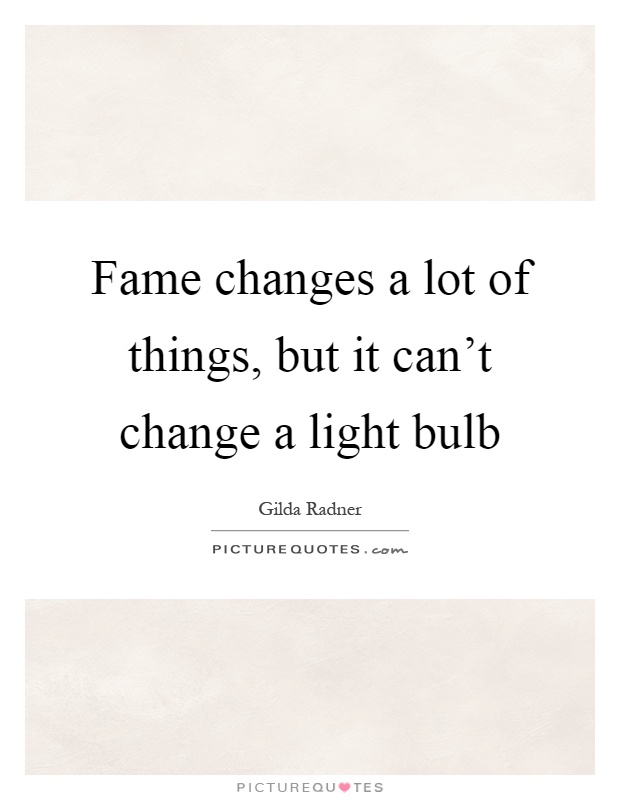 Fame changes a lot of things, but it can't change a light bulb Picture Quote #1