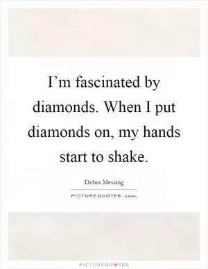 I’m fascinated by diamonds. When I put diamonds on, my hands start to shake Picture Quote #1