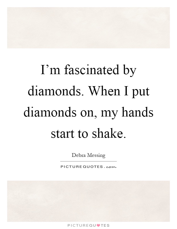 I'm fascinated by diamonds. When I put diamonds on, my hands start to shake Picture Quote #1