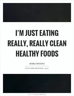 I’m just eating really, really clean healthy foods Picture Quote #1