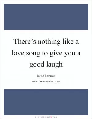 There’s nothing like a love song to give you a good laugh Picture Quote #1
