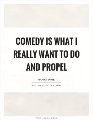 Comedy is what I really want to do and propel Picture Quote #1