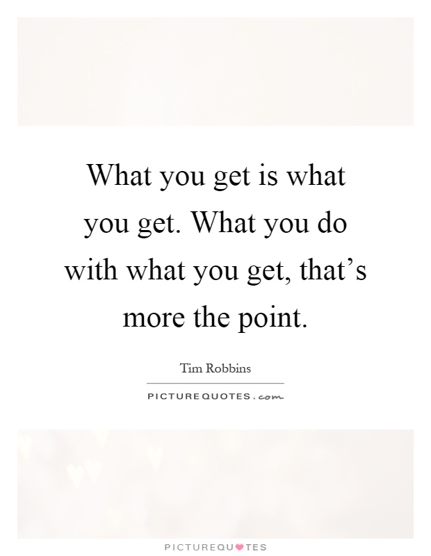 What you get is what you get. What you do with what you get, that's more the point Picture Quote #1