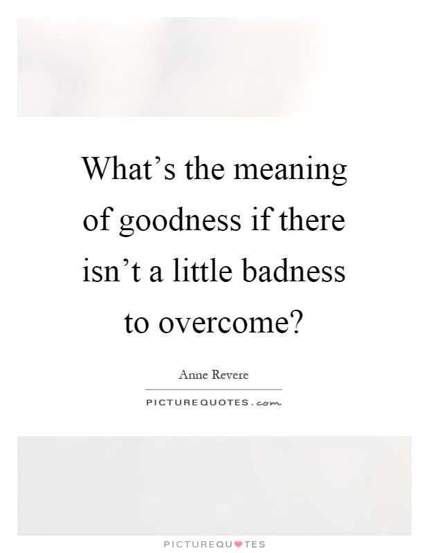 What's the meaning of goodness if there isn't a little badness to overcome? Picture Quote #1