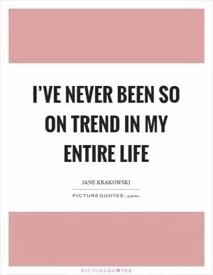 I’ve never been so on trend in my entire life Picture Quote #1