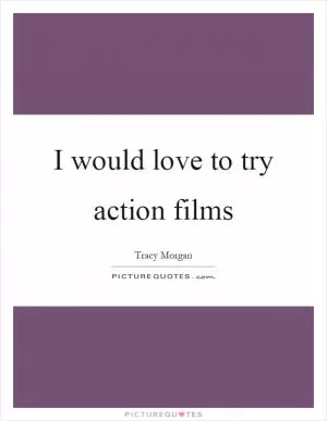 I would love to try action films Picture Quote #1