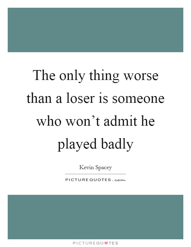 The only thing worse than a loser is someone who won't admit he played badly Picture Quote #1